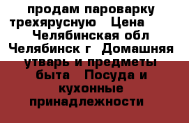 продам пароварку трехярусную › Цена ­ 990 - Челябинская обл., Челябинск г. Домашняя утварь и предметы быта » Посуда и кухонные принадлежности   